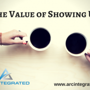 The Value of Showing Up - Arc Integrated